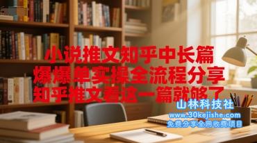 小说推文知乎中长篇爆单实操全流程分享，知乎推文看这一篇就够了——山林科技社-山林科技社