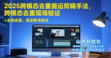 2025跨模态去重搬运剪辑手法，跨模态去重现场验证 +全程实操，真实账号验证——山林科技社-山林科技社