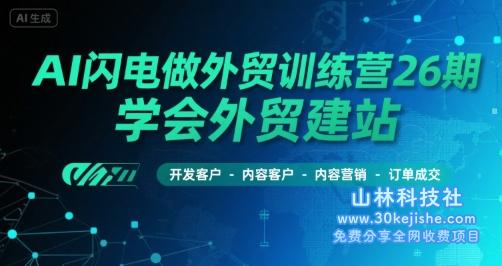 AI闪电做外贸训练营26期，学会外贸建站-开发客户-内容营销-订单成交——山林科技社-山林科技社