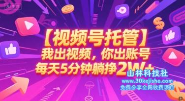 【视频号托管 】我出视频，你出账号，每天5分钟发布，最高躺挣2W+【揭秘】——山林科技社-山林科技社