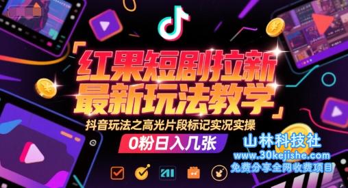 红果短剧拉新最新玩法教学，抖音玩法之高光片段标记实况实操，0粉日入几张——山林科技社-山林科技社