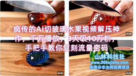 席卷全网！疯传的AI切玻璃水果视频解压神作，千万播放，3天吸10万粉，手把手教你复刻流量密码——山林科技社-山林科技社