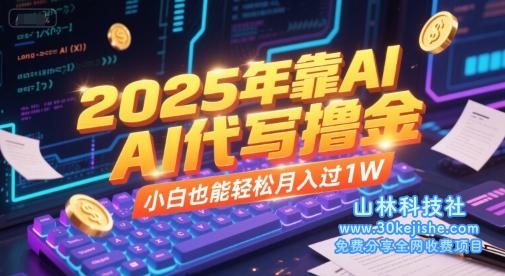 2025年靠AI代写撸金，小白也能轻松月入过1W——山林科技社-山林科技社