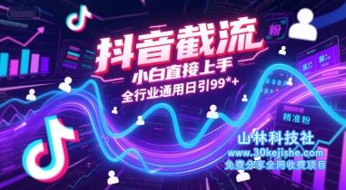 抖音截流，小白直接上手，全行业通用日引99+精准粉【揭秘】——山林科技社-山林科技社