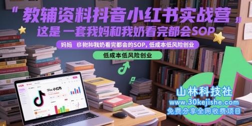 教辅资料抖音小红书实战营，这是一套我妈和我奶看完都会的SOP，低成本低风险创业（更新）——山林科技社-山林科技社