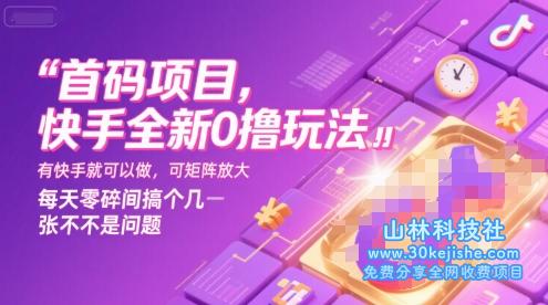 首码项目，快手全新0撸玩法，有快手就可以做，可矩阵放大，每天零碎时间搞个几张不是问题【揭秘】——山林科技社-山林科技社
