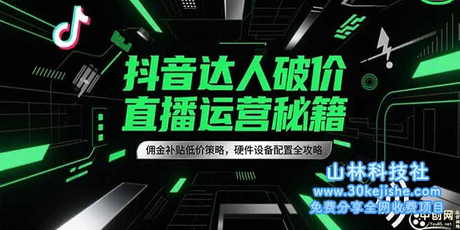 （15185期）抖音达人破价直播运营秘籍，佣金补贴低价策略，硬件设备配置全攻略_山林科技社-山林科技社