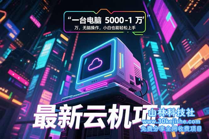 （15395期）最新云机项目 一台电脑5000到10000 无脑操作小白也能轻松上手_山林科技社-山林科技社