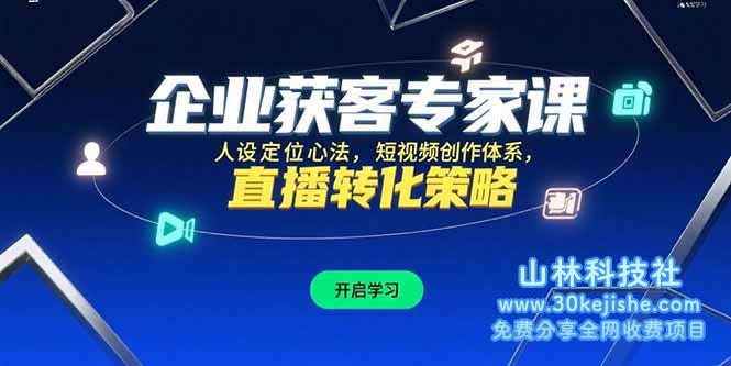 （15397期）企业获客专家课，人设定位心法，短视频创作体系，直播转化策略_山林科技社-山林科技社