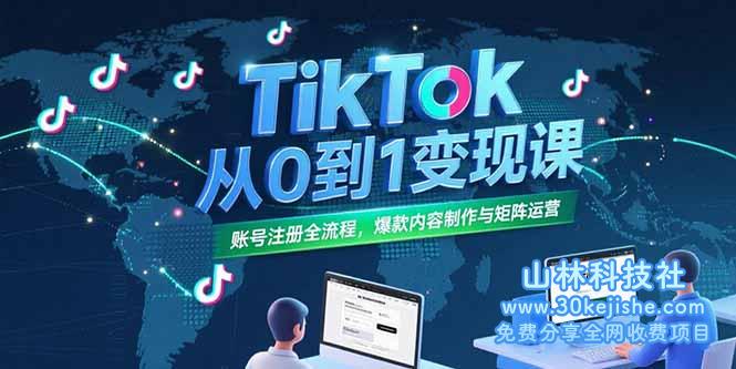 （15346期）TikTok从0到1变现课，账号注册全流程，爆款内容制作与矩阵运营_山林科技社-山林科技社