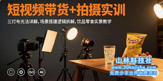 （15540期）短视频带货+拍摄实训：三灯布光法详解,场景搭建逻辑拆解,饮品零食实景教学_山林科技社-山林科技社