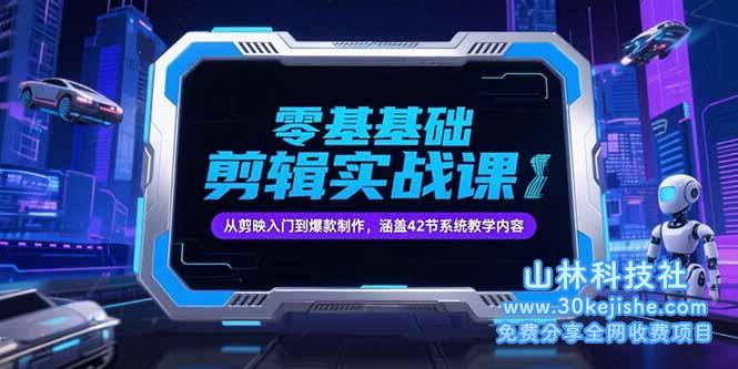（15273期）零基础抖音剪辑实战课，从剪映入门到爆款制作，涵盖42节系统教学内容_山林科技社-山林科技社