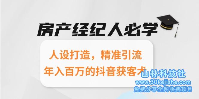 （15095期）房产经纪人必学：人设打造，精准引流，年入百万的抖音获客术！_山林科技社-山林科技社