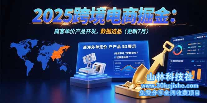 （15512期）2025跨境电商掘金：蓝海市场定位，高客单价产品开发，数据选品(更新7月)_山林科技社-山林科技社