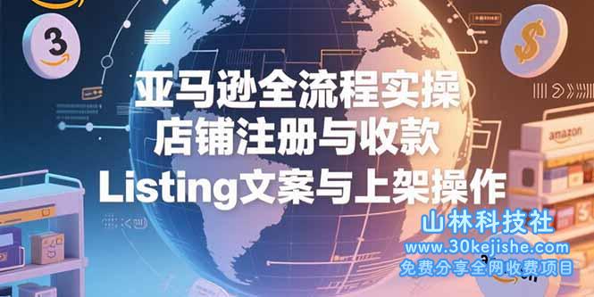 （15349期）亚马逊全流程实操，店铺注册与收款，Listing文案与上架操作_山林科技社-山林科技社
