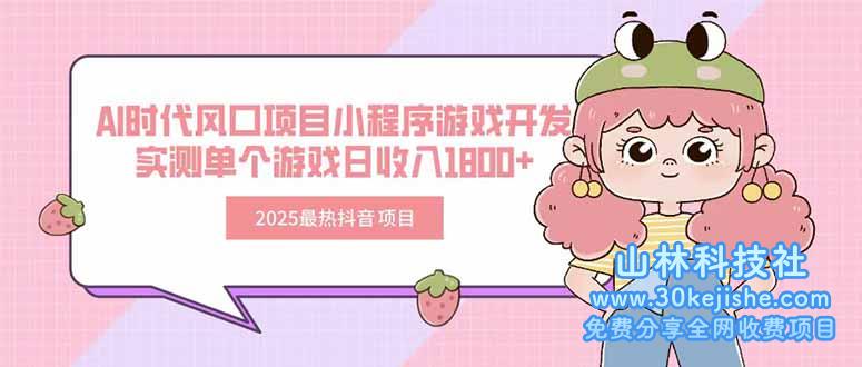 （15442期）2025最热抖音项目 Ai时代风口项目小程序游戏开发 实测单个游戏日收入1800+_山林科技社-山林科技社