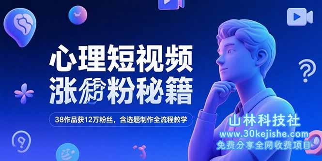 （15276期）心理短视频涨粉秘籍，38作品获12万粉丝，含选题制作全流程教学_山林科技社-山林科技社
