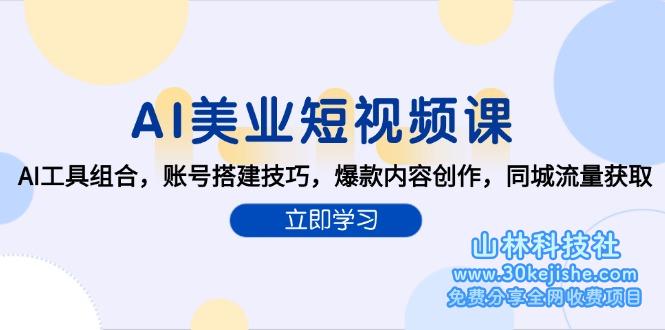 （15097期）AI美业短视频课，AI工具组合，账号搭建技巧，爆款内容创作，同城流量获取！_山林科技社-山林科技社