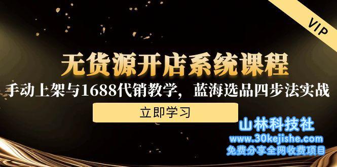 （15129期）无货源开店系统课程，手动上架与1688代销教学，蓝海选品四步法实战_山林科技社-山林科技社