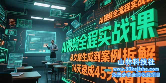 （15172期）AI视频全流程实战课，从文案生成到案例拆解，14天速成45天精通_山林科技社-山林科技社