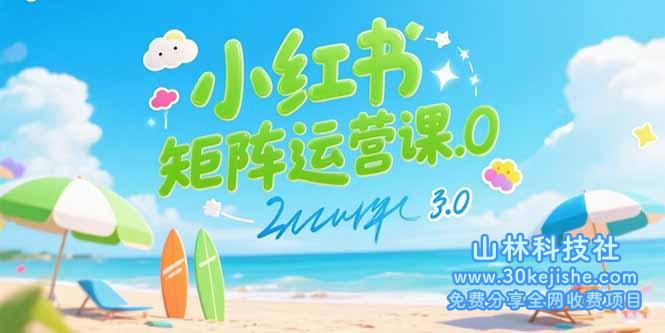（15443期）小红书矩阵运营课3.0：AI内容生产/伪原创技巧/批量产图/创业粉引流技术_山林科技社-山林科技社