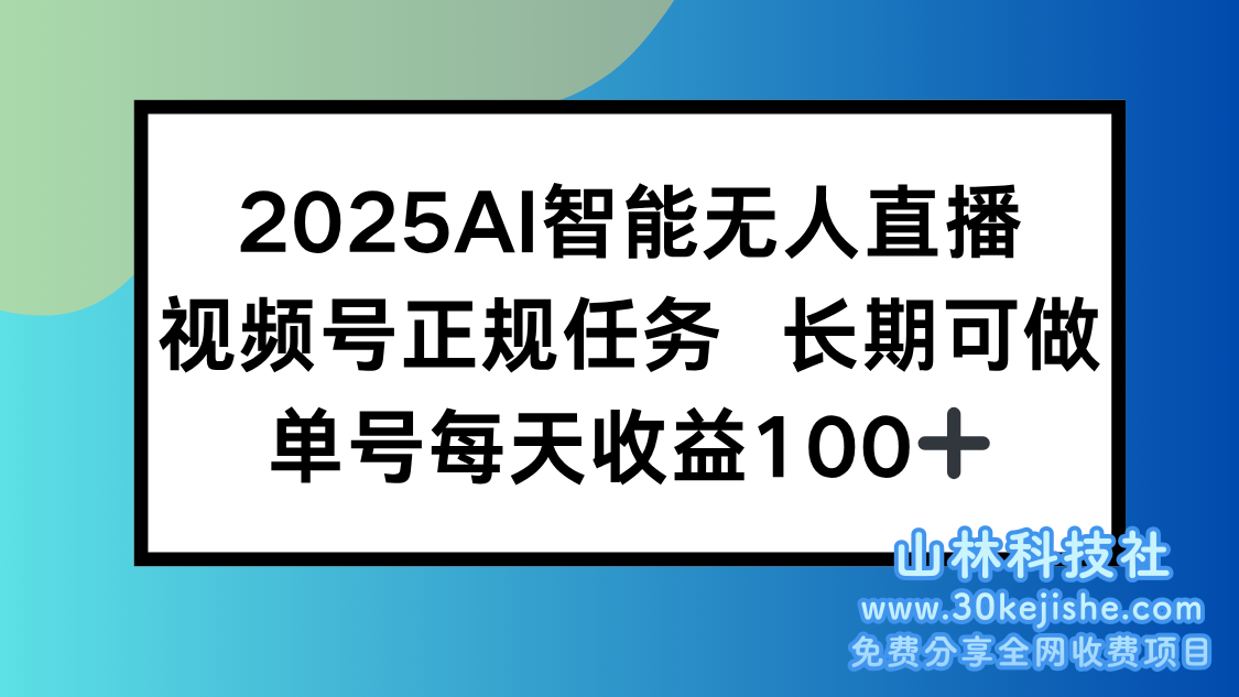 （15573期）2025AI智能无人直播新玩法，视频号长期稳定任务，单日平均收益100+_山林科技社-山林科技社