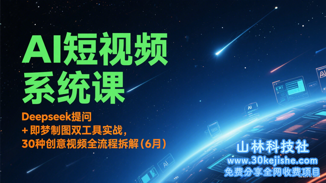 AI短视频系统课：Deepseek提问 + 即梦制图双工具实战，30种创意视频全流程拆解(6月)_山林科技社-山林科技社