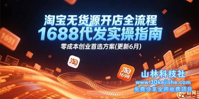 （15174期）淘宝无货源开店全流程，1688代发实操指南，零成本创业首选方案(更新6月)_山林科技社-山林科技社
