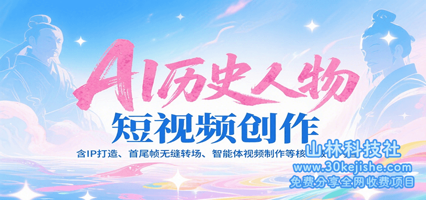 AI历史人物短视频创作，含IP打造、首尾帧无缝转场、智能体视频制作等核心教学内容_山林科技社-山林科技社