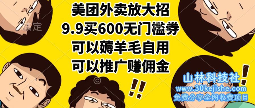 （15352期）美团外卖放大招，9.9买600无门槛券，可以薅羊毛自用，可以推广赚佣金_山林科技社-山林科技社