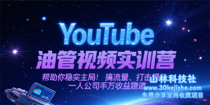 YouTube油管视频实训营，帮助你稳入局、搞流量、打爆款，一人公司千万收益赛道_山林科技社-山林科技社