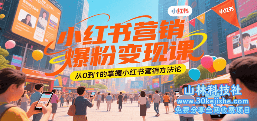 小红书营销爆粉变现课，从0到1的掌握小红书营销方法论_山林科技社-山林科技社