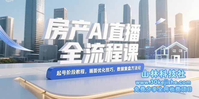（15363期）房产AI直播全流程课，起号阶段教程，画面优化技巧，数据复盘方法论_山林科技社-山林科技社