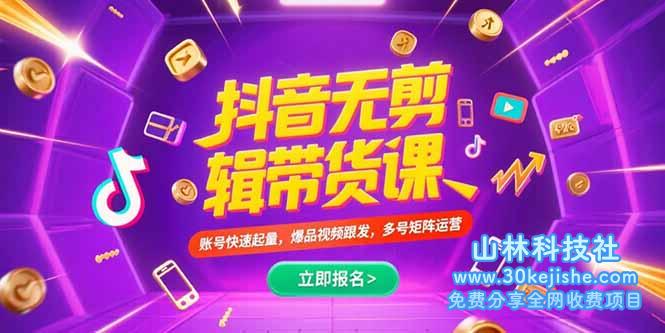 （15365期）抖音不剪辑带货课，账号快速起量，爆品视频跟发，多号矩阵运营_山林科技社-山林科技社