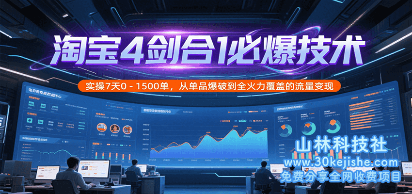 淘宝4剑合1必爆技术，实操7天0-1500单，从单品爆破到全火力覆盖的流量变现_山林科技社-山林科技社