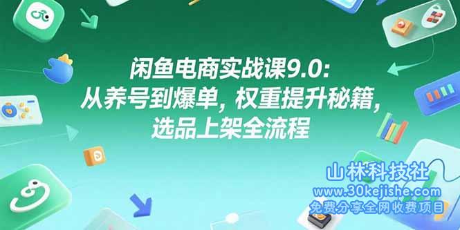 （15325期）闲鱼电商实战课9.0：从养号到爆单，权重提升秘籍，选品上架全流程_山林科技社-山林科技社