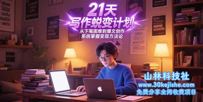 （15204期）21天写作蜕变计划，从下笔困难到爆文创作，系统掌握变现方法论_山林科技社-山林科技社