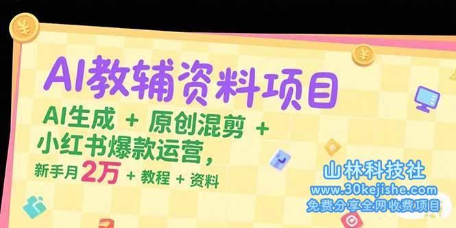 （15343期）AI教辅资料项目，AI生成+原创混剪+小红书爆款运营，新手月入2万+教程+资料_山林科技社-山林科技社