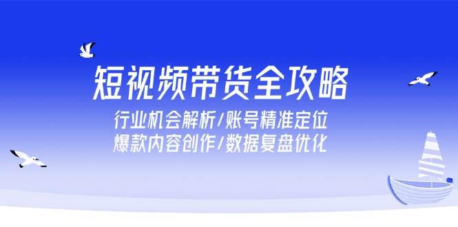 短视频带货全攻略，行业机会解析/账号精准定位/爆款内容创作/数据复盘优化！_山林科技社-山林科技社