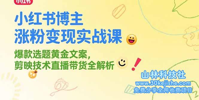 （15328期）小红书博主涨粉变现实战课，爆款选题黄金文案，剪映技术直播带货全解析_山林科技社-山林科技社