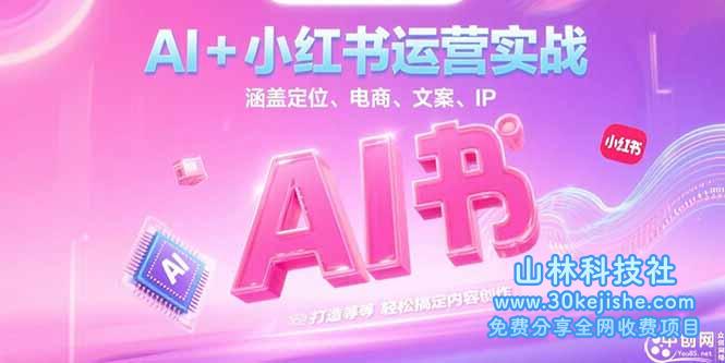 （15175期）AI+小红书运营实战，涵盖定位、电商、文案、IP 打造等，轻松搞定内容创作_山林科技社-山林科技社