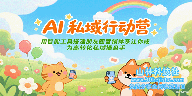 AI私域行动营：用智能工具搭建朋友圈营销体系让你成为高转化私域操盘手_山林科技社-山林科技社