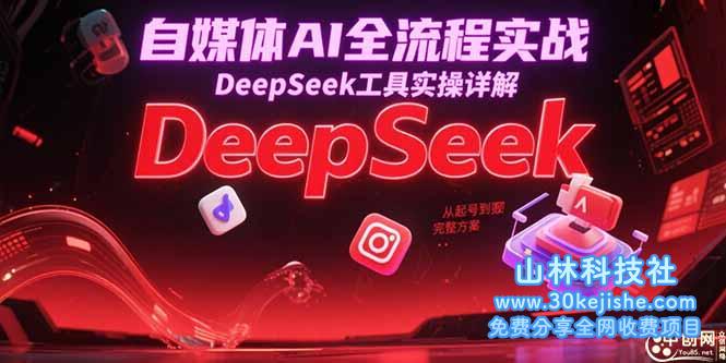 （15177期）自媒体AI全流程实战，DeepSeek工具实操详解，从起号到变现完整方案_山林科技社-山林科技社