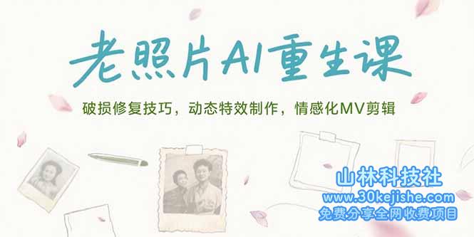 （15367期）老照片AI重生课，破损修复技巧，动态特效制作，情感化MV剪辑_山林科技社-山林科技社