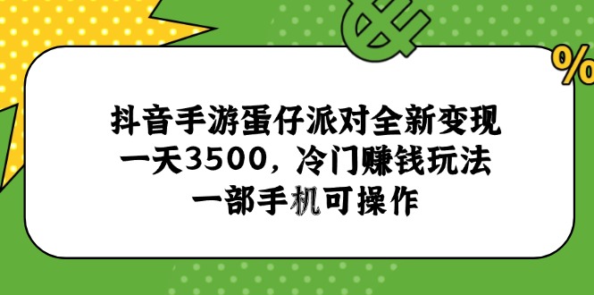 （15093期）抖音手游蛋仔派对全新变现，一天3500，冷门赚钱玩法，一部手机可操作！_山林科技社-山林科技社