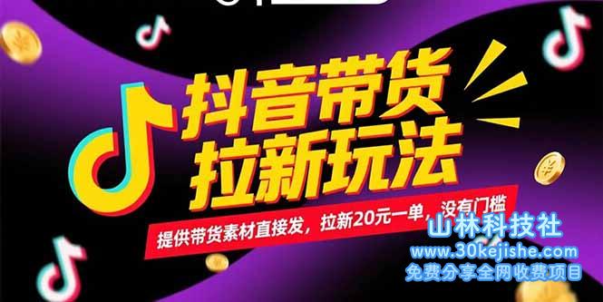 （15207期）抖音带货拉新玩法，提供带货素材直接发，拉新20元一单，没有门槛_山林科技社-山林科技社