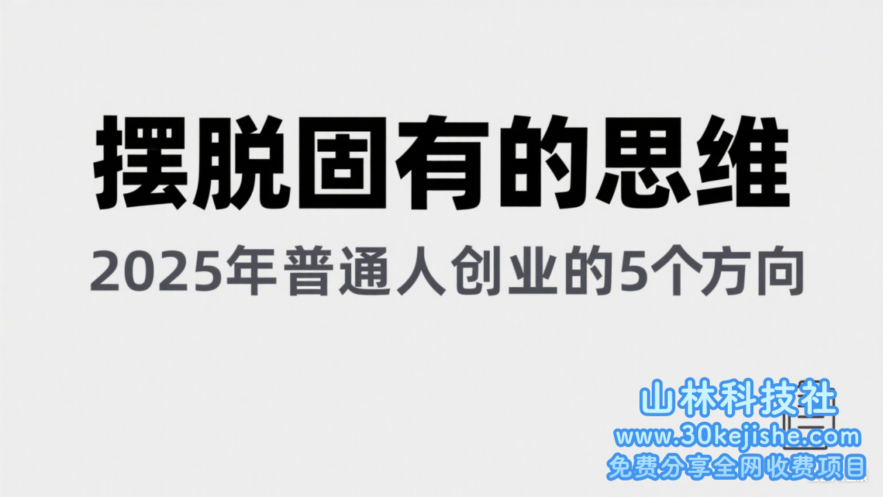 某公众号付费文章《摆脱固有的思维，2025年普通人创业的5个方向》_山林科技社-山林科技社