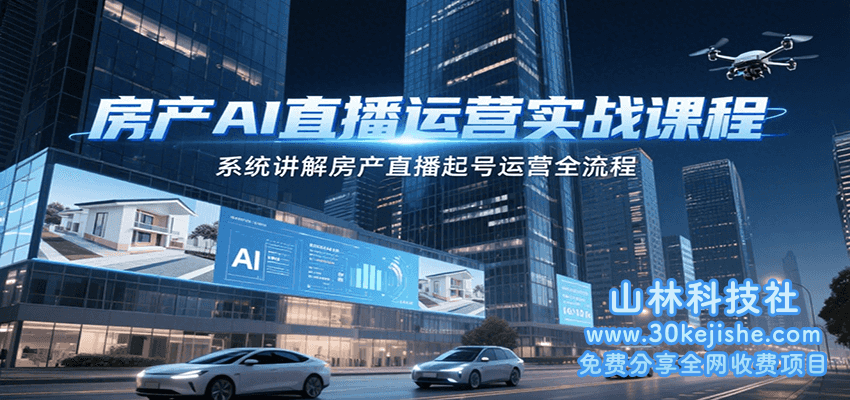 房产AI直播运营实战课程，系统讲解房产直播起号运营全流程_山林科技社-山林科技社