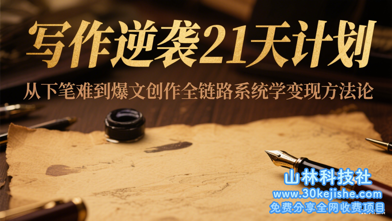 写作逆袭21天计划：从下笔难到爆文创作全链路系统学变现方法论_山林科技社-山林科技社