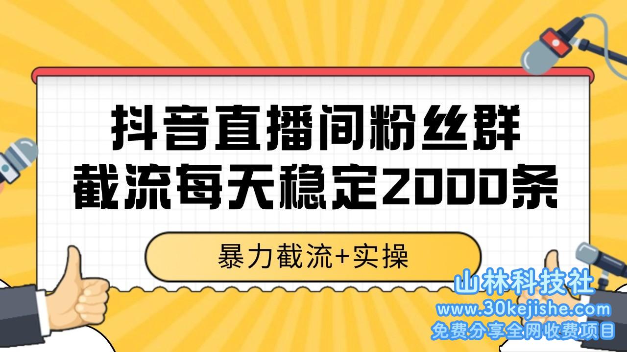 抖音直播间粉丝群截流，稳定采集数据全行业通用 2000+数据一天_山林科技社-山林科技社